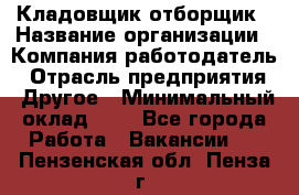 Кладовщик-отборщик › Название организации ­ Компания-работодатель › Отрасль предприятия ­ Другое › Минимальный оклад ­ 1 - Все города Работа » Вакансии   . Пензенская обл.,Пенза г.